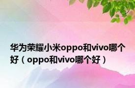 华为荣耀小米oppo和vivo哪个好（oppo和vivo哪个好）