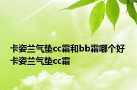 卡姿兰气垫cc霜和bb霜哪个好 卡姿兰气垫cc霜 