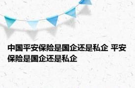 中国平安保险是国企还是私企 平安保险是国企还是私企 