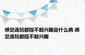 感觉连玩都提不起兴趣是什么病 感觉连玩都提不起兴趣 