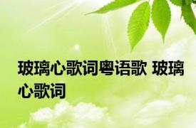 玻璃心歌词粤语歌 玻璃心歌词 