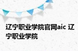 辽宁职业学院官网aic 辽宁职业学院 