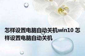 怎样设置电脑自动关机win10 怎样设置电脑自动关机 