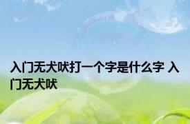 入门无犬吠打一个字是什么字 入门无犬吠 