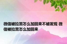 微信被拉黑怎么加回来不被发现 微信被拉黑怎么加回来 