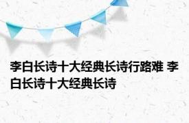 李白长诗十大经典长诗行路难 李白长诗十大经典长诗 