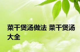 菜干煲汤做法 菜干煲汤大全 