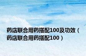 药店联合用药搭配100及功效（药店联合用药搭配100）