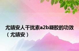 尤靖安人干扰素a2b凝胶的功效（尤靖安）