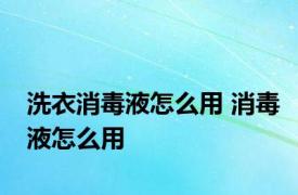 洗衣消毒液怎么用 消毒液怎么用 