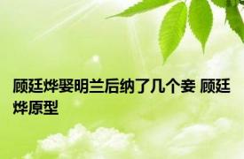 顾廷烨娶明兰后纳了几个妾 顾廷烨原型 