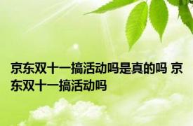 京东双十一搞活动吗是真的吗 京东双十一搞活动吗 