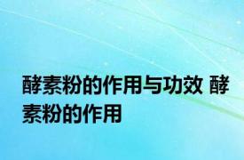 酵素粉的作用与功效 酵素粉的作用 