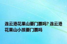 连云港花果山要门票吗? 连云港花果山小孩要门票吗 