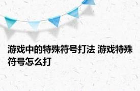 游戏中的特殊符号打法 游戏特殊符号怎么打 