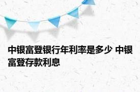 中银富登银行年利率是多少 中银富登存款利息 