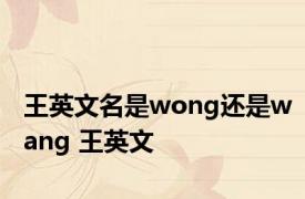 王英文名是wong还是wang 王英文 