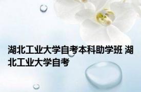 湖北工业大学自考本科助学班 湖北工业大学自考 