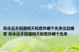 你永远不知道明天和意外哪个先来出自哪里 你永远不知道明天和意外哪个先来 