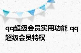 qq超级会员实用功能 qq超级会员特权 