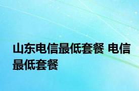 山东电信最低套餐 电信最低套餐 