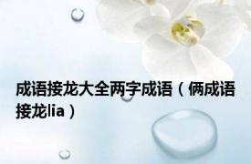 成语接龙大全两字成语（俩成语接龙lia）