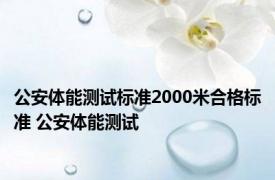 公安体能测试标准2000米合格标准 公安体能测试 