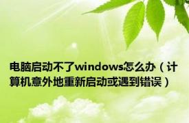 电脑启动不了windows怎么办（计算机意外地重新启动或遇到错误）