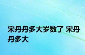 宋丹丹多大岁数了 宋丹丹多大 