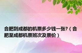 合肥到成都的机票多少钱一张?（合肥至成都机票班次及票价）