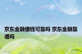 京东金融借钱可靠吗 京东金融靠谱吗 