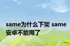 same为什么下架 same安卓不能用了 