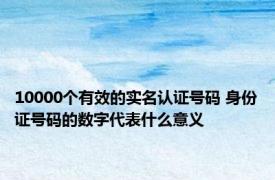 10000个有效的实名认证号码 身份证号码的数字代表什么意义 