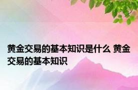 黄金交易的基本知识是什么 黄金交易的基本知识 