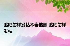 贴吧怎样发帖不会被删 贴吧怎样发帖 