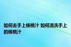 如何去手上核桃汁 如何清洗手上的核桃汁 