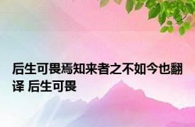 后生可畏焉知来者之不如今也翻译 后生可畏 