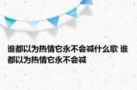 谁都以为热情它永不会减什么歌 谁都以为热情它永不会减 