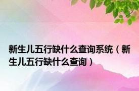 新生儿五行缺什么查询系统（新生儿五行缺什么查询）