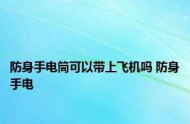 防身手电筒可以带上飞机吗 防身手电 