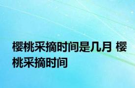 樱桃采摘时间是几月 樱桃采摘时间 