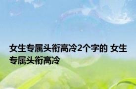 女生专属头衔高冷2个字的 女生专属头衔高冷 