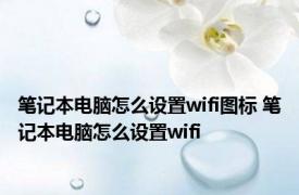 笔记本电脑怎么设置wifi图标 笔记本电脑怎么设置wifi 