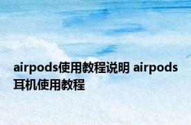 airpods使用教程说明 airpods耳机使用教程 