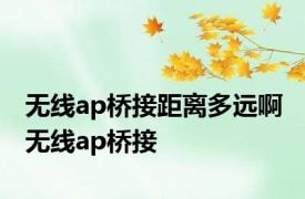 无线ap桥接距离多远啊 无线ap桥接 