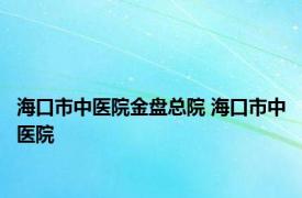 海口市中医院金盘总院 海口市中医院 