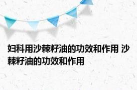 妇科用沙棘籽油的功效和作用 沙棘籽油的功效和作用 