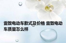 雷致电动车款式及价格 雷致电动车质量怎么样 