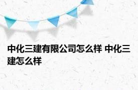 中化三建有限公司怎么样 中化三建怎么样 