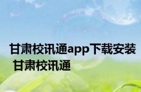 甘肃校讯通app下载安装 甘肃校讯通 